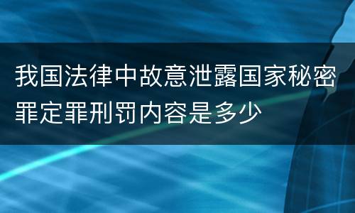 我国法律中故意泄露国家秘密罪定罪刑罚内容是多少