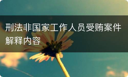 刑法非国家工作人员受贿案件解释内容