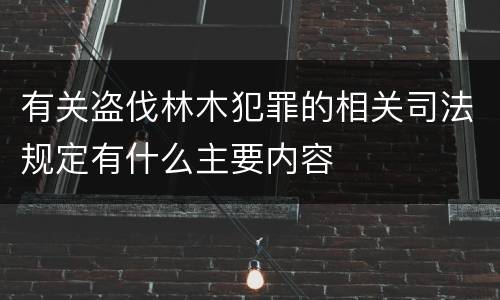 有关盗伐林木犯罪的相关司法规定有什么主要内容