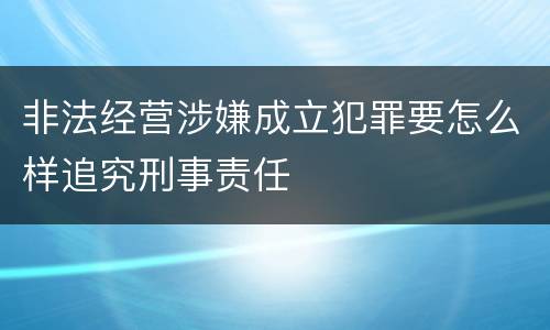 非法经营涉嫌成立犯罪要怎么样追究刑事责任