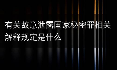 有关故意泄露国家秘密罪相关解释规定是什么