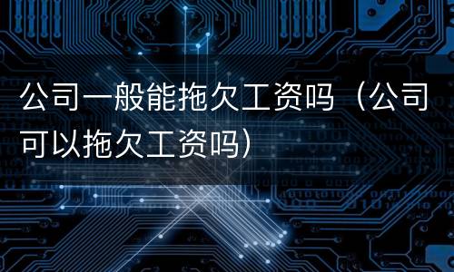 公司一般能拖欠工资吗（公司可以拖欠工资吗）