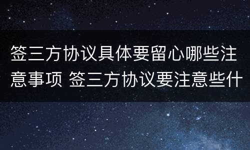 签三方协议具体要留心哪些注意事项 签三方协议要注意些什么