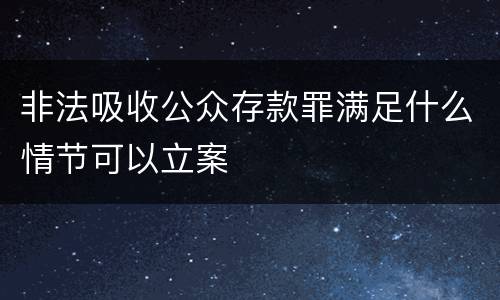 非法吸收公众存款罪满足什么情节可以立案
