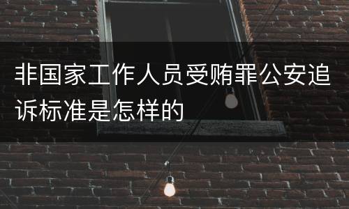非国家工作人员受贿罪公安追诉标准是怎样的