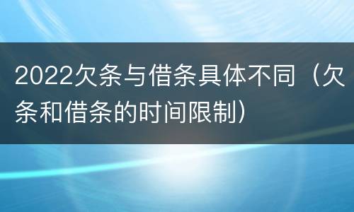 2022欠条与借条具体不同（欠条和借条的时间限制）