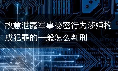 故意泄露军事秘密行为涉嫌构成犯罪的一般怎么判刑
