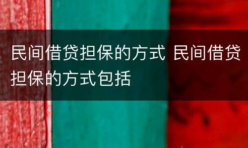 民间借贷担保的方式 民间借贷担保的方式包括