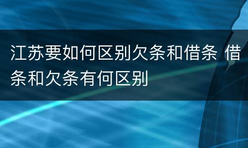 江苏要如何区别欠条和借条 借条和欠条有何区别