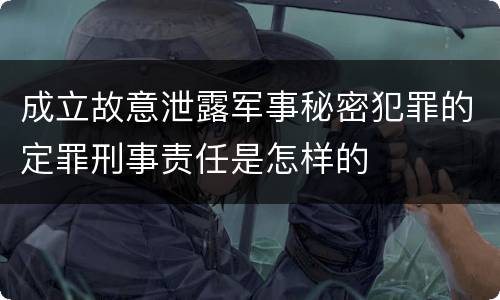 成立故意泄露军事秘密犯罪的定罪刑事责任是怎样的