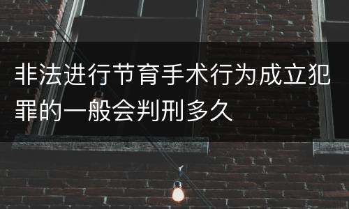 非法进行节育手术行为成立犯罪的一般会判刑多久