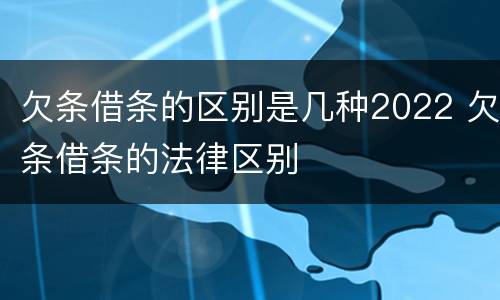 欠条借条的区别是几种2022 欠条借条的法律区别