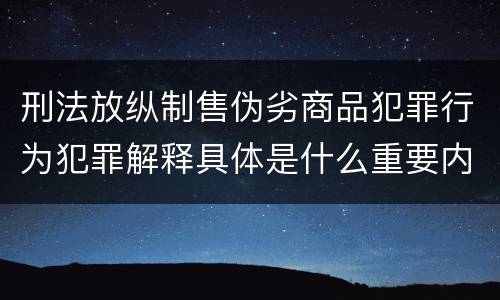 刑法放纵制售伪劣商品犯罪行为犯罪解释具体是什么重要内容