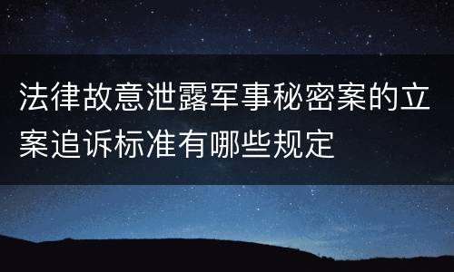 法律故意泄露军事秘密案的立案追诉标准有哪些规定