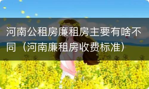 河南公租房廉租房主要有啥不同（河南廉租房收费标准）