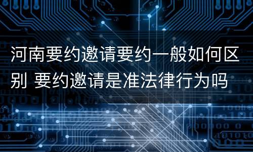 河南要约邀请要约一般如何区别 要约邀请是准法律行为吗