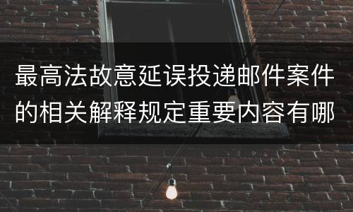 最高法故意延误投递邮件案件的相关解释规定重要内容有哪些