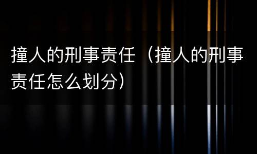 撞人的刑事责任（撞人的刑事责任怎么划分）
