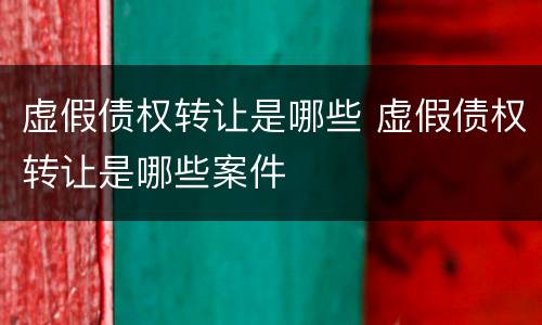 虚假债权转让是哪些 虚假债权转让是哪些案件