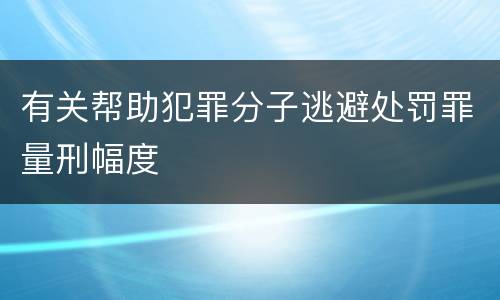 有关帮助犯罪分子逃避处罚罪量刑幅度