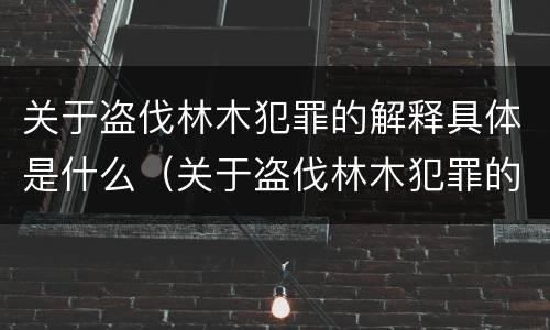 关于盗伐林木犯罪的解释具体是什么（关于盗伐林木犯罪的解释具体是什么）
