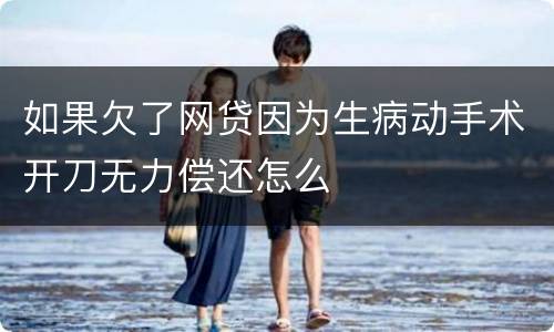 如果欠了网贷因为生病动手术开刀无力偿还怎么