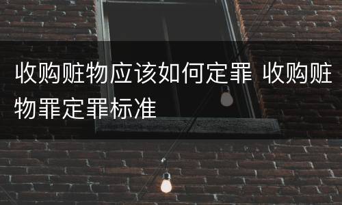 收购赃物应该如何定罪 收购赃物罪定罪标准