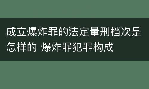 成立爆炸罪的法定量刑档次是怎样的 爆炸罪犯罪构成