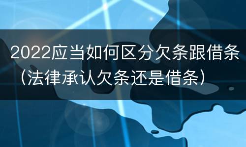 2022应当如何区分欠条跟借条（法律承认欠条还是借条）