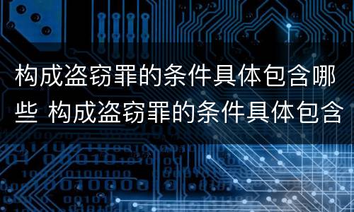 构成盗窃罪的条件具体包含哪些 构成盗窃罪的条件具体包含哪些