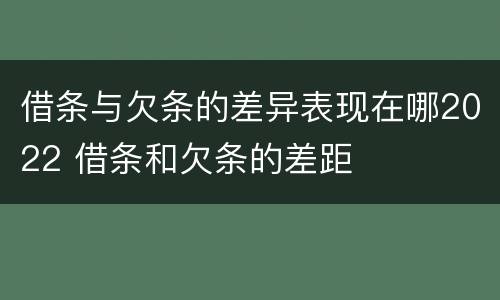 借条与欠条的差异表现在哪2022 借条和欠条的差距