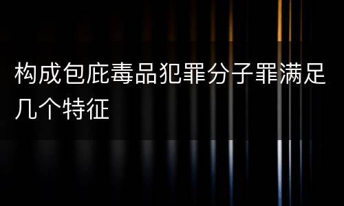 构成包庇毒品犯罪分子罪满足几个特征