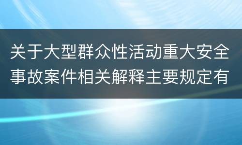 关于大型群众性活动重大安全事故案件相关解释主要规定有哪些