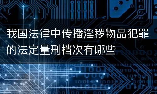 我国法律中传播淫秽物品犯罪的法定量刑档次有哪些