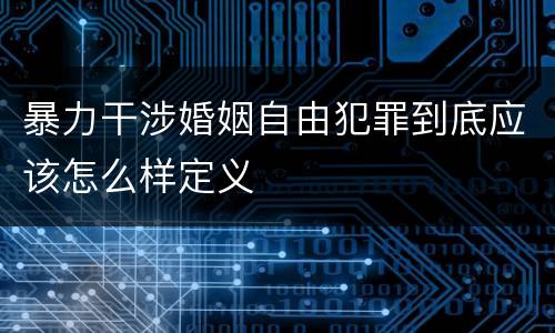暴力干涉婚姻自由犯罪到底应该怎么样定义