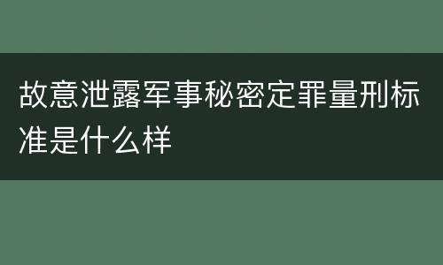 故意泄露军事秘密定罪量刑标准是什么样