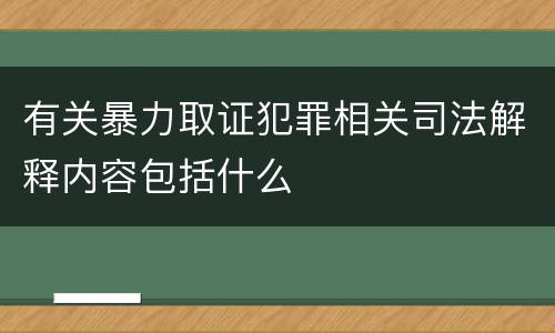 有关暴力取证犯罪相关司法解释内容包括什么