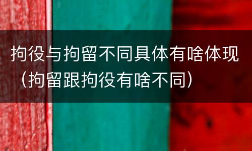 拘役与拘留不同具体有啥体现（拘留跟拘役有啥不同）