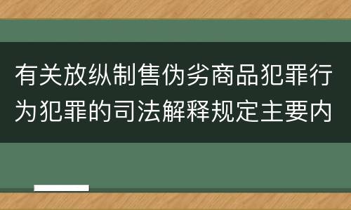 有关放纵制售伪劣商品犯罪行为犯罪的司法解释规定主要内容是什么