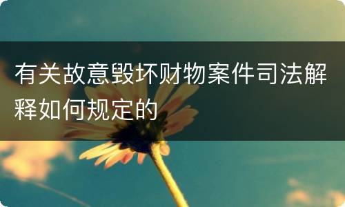 有关故意毁坏财物案件司法解释如何规定的