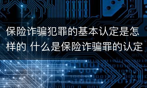 保险诈骗犯罪的基本认定是怎样的 什么是保险诈骗罪的认定