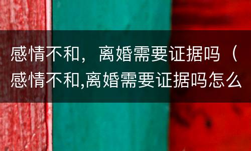 感情不和，离婚需要证据吗（感情不和,离婚需要证据吗怎么办）