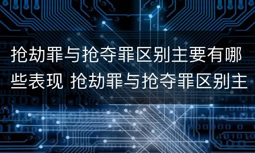 抢劫罪与抢夺罪区别主要有哪些表现 抢劫罪与抢夺罪区别主要有哪些表现