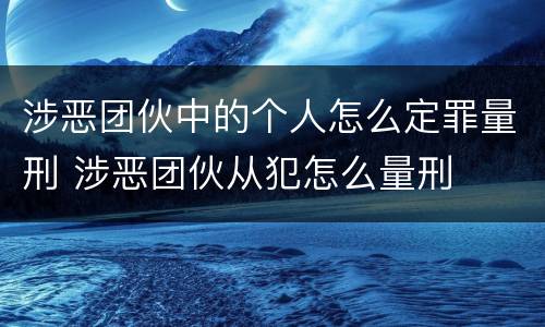 涉恶团伙中的个人怎么定罪量刑 涉恶团伙从犯怎么量刑