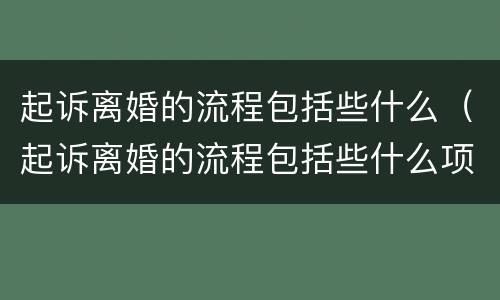 起诉离婚的流程包括些什么（起诉离婚的流程包括些什么项目）