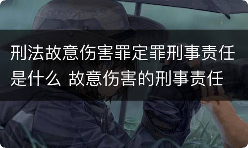 刑法故意伤害罪定罪刑事责任是什么 故意伤害的刑事责任