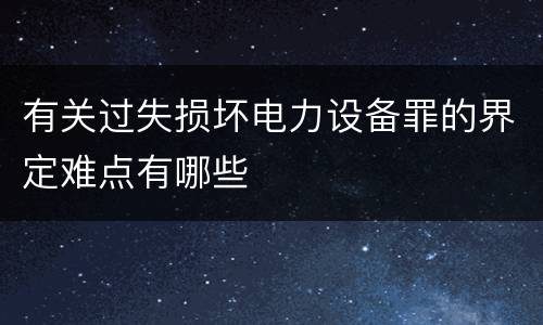 有关过失损坏电力设备罪的界定难点有哪些