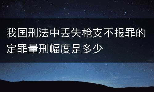 我国刑法中丢失枪支不报罪的定罪量刑幅度是多少