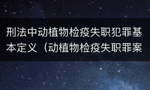 刑法中动植物检疫失职犯罪基本定义（动植物检疫失职罪案例）