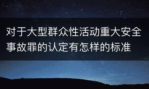 对于大型群众性活动重大安全事故罪的认定有怎样的标准